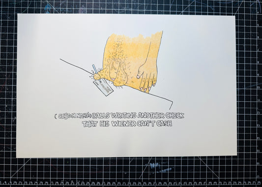 "(CUSTOMIZABLE) BALLS WRITING ANOTHER CHECK HIS PENIS COULDN'T CASH" LIMITED EDITION PRINT SIGNED (11"x17")