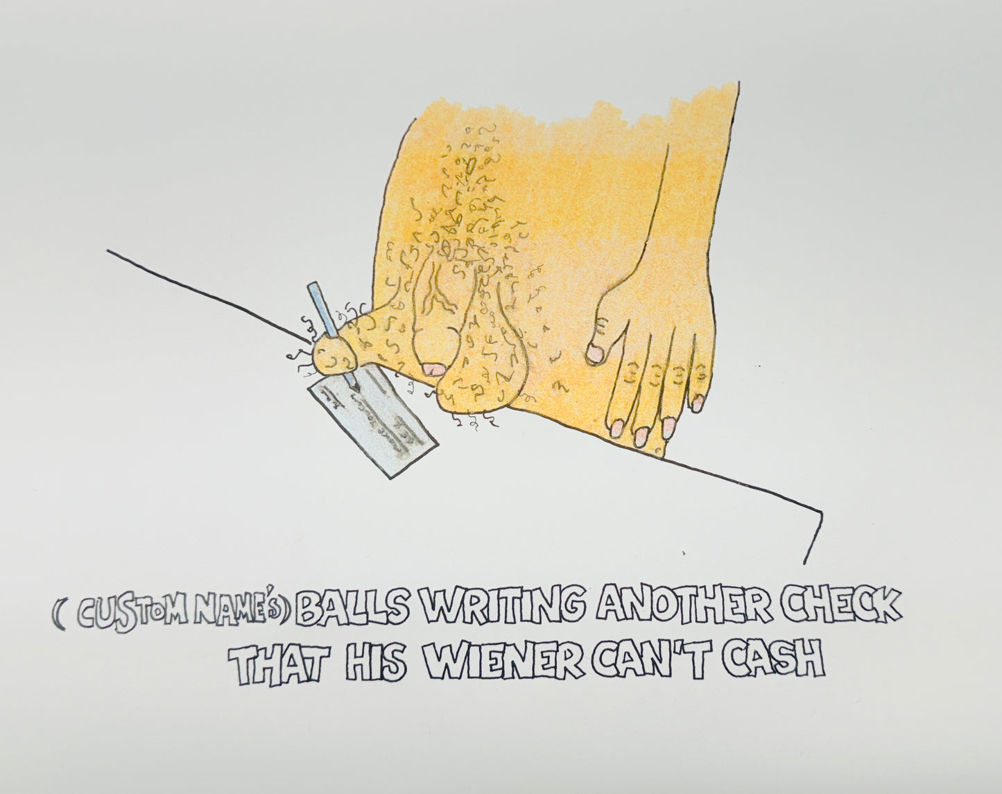 "(CUSTOMIZABLE) BALLS WRITING ANOTHER CHECK HIS PENIS COULDN'T CASH" LIMITED EDITION PRINT SIGNED (11"x17")