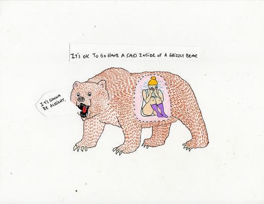 IT'S OK TO HAVE A SAD INSIDE OF A GRIZZLY BEAR